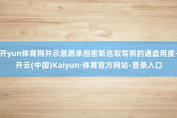 开yun体育网并示意愿承担密斯选取驾照的通盘用度-开云(中国)Kaiyun·体育官方网站-登录入口