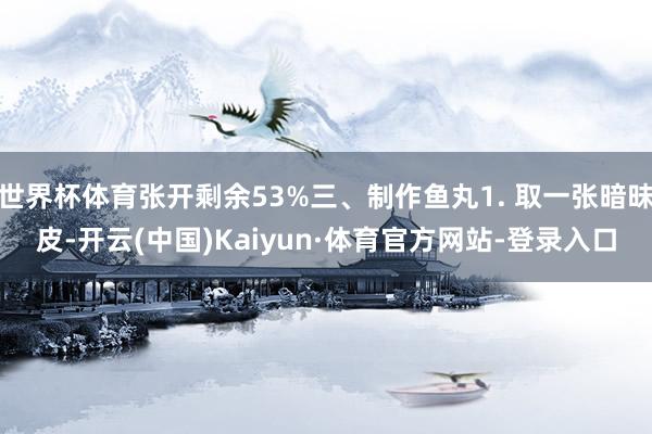 世界杯体育张开剩余53%三、制作鱼丸1. 取一张暗昧皮-开云(中国)Kaiyun·体育官方网站-登录入口