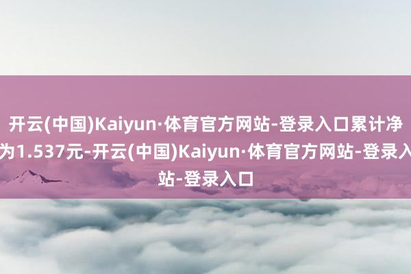 开云(中国)Kaiyun·体育官方网站-登录入口累计净值为1.537元-开云(中国)Kaiyun·体育官方网站-登录入口