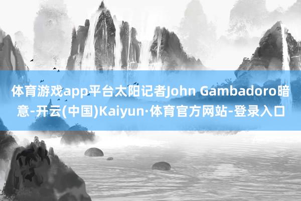 体育游戏app平台太阳记者John Gambadoro暗意-开云(中国)Kaiyun·体育官方网站-登录入口