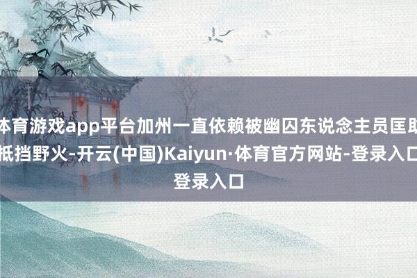 体育游戏app平台加州一直依赖被幽囚东说念主员匡助抵挡野火-开云(中国)Kaiyun·体育官方网站-登录入口