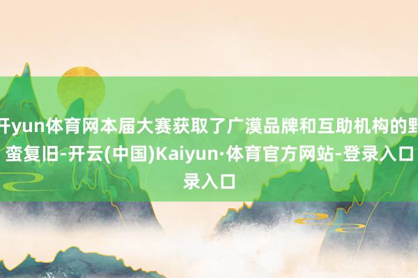 开yun体育网本届大赛获取了广漠品牌和互助机构的野蛮复旧-开云(中国)Kaiyun·体育官方网站-登录入口