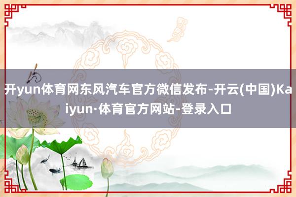 开yun体育网东风汽车官方微信发布-开云(中国)Kaiyun·体育官方网站-登录入口