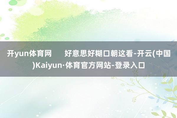 开yun体育网      好意思好糊口朝这看-开云(中国)Kaiyun·体育官方网站-登录入口