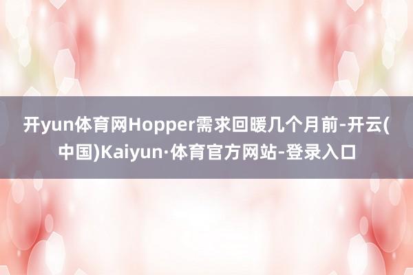 开yun体育网 Hopper需求回暖 几个月前-开云(中国)Kaiyun·体育官方网站-登录入口