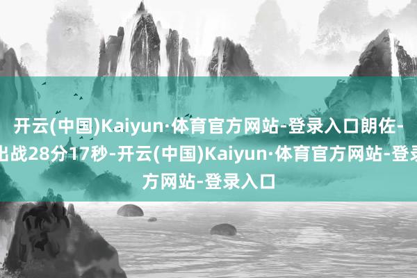 开云(中国)Kaiyun·体育官方网站-登录入口朗佐-鲍尔出战28分17秒-开云(中国)Kaiyun·体育官方网站-登录入口