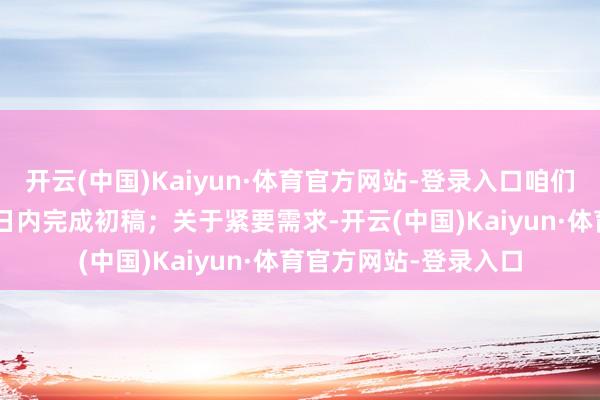 开云(中国)Kaiyun·体育官方网站-登录入口咱们时时能在1-3个责任日内完成初稿；关于紧要需求-开云(中国)Kaiyun·体育官方网站-登录入口