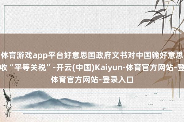 体育游戏app平台好意思国政府文书对中国输好意思商品征收“平等关税”-开云(中国)Kaiyun·体育官方网站-登录入口