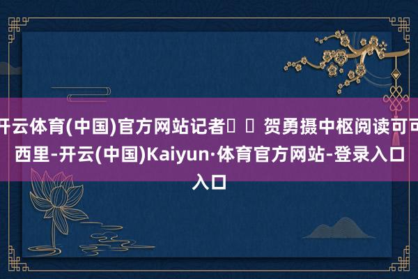 开云体育(中国)官方网站记者  贺勇摄中枢阅读可可西里-开云(中国)Kaiyun·体育官方网站-登录入口