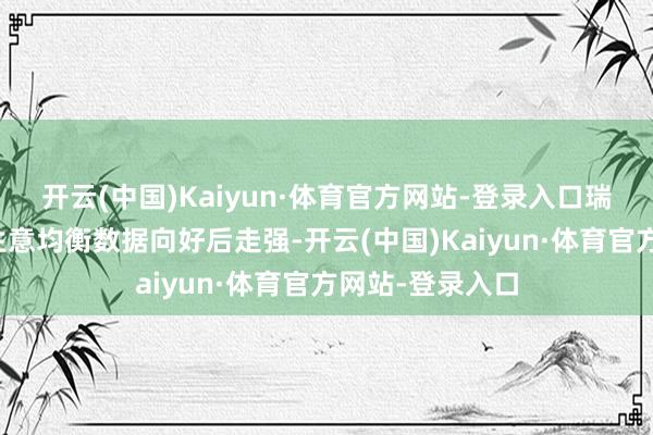 开云(中国)Kaiyun·体育官方网站-登录入口瑞郎周四在瑞士生意均衡数据向好后走强-开云(中国)Kaiyun·体育官方网站-登录入口