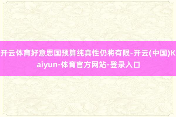开云体育好意思国预算纯真性仍将有限-开云(中国)Kaiyun·体育官方网站-登录入口