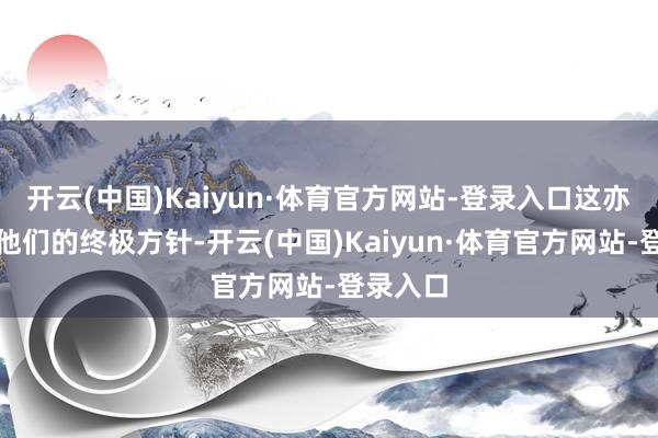开云(中国)Kaiyun·体育官方网站-登录入口这亦然楼明他们的终极方针-开云(中国)Kaiyun·体育官方网站-登录入口