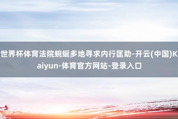 世界杯体育法院蜿蜒多地寻求内行匡助-开云(中国)Kaiyun·体育官方网站-登录入口