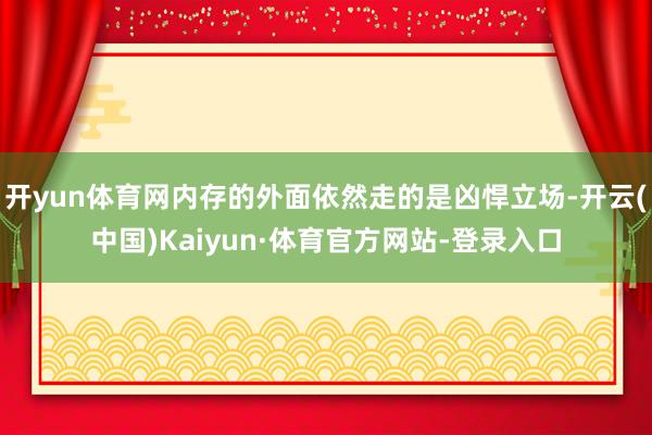 开yun体育网内存的外面依然走的是凶悍立场-开云(中国)Kaiyun·体育官方网站-登录入口