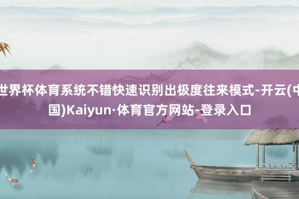 世界杯体育系统不错快速识别出极度往来模式-开云(中国)Kaiyun·体育官方网站-登录入口