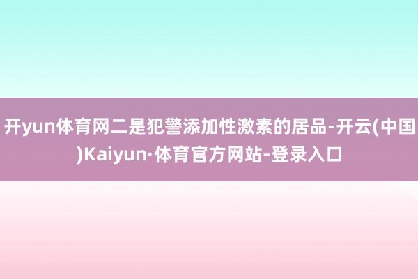 开yun体育网二是犯警添加性激素的居品-开云(中国)Kaiyun·体育官方网站-登录入口