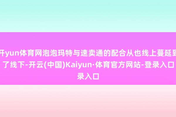 开yun体育网泡泡玛特与速卖通的配合从也线上蔓延到了线下-开云(中国)Kaiyun·体育官方网站-登录入口