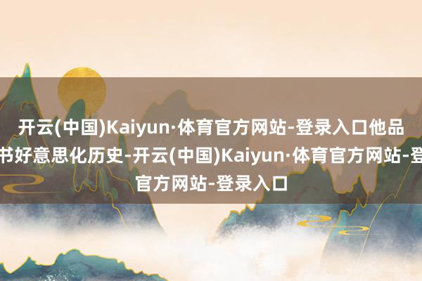 开云(中国)Kaiyun·体育官方网站-登录入口他品评教科书好意思化历史-开云(中国)Kaiyun·体育官方网站-登录入口