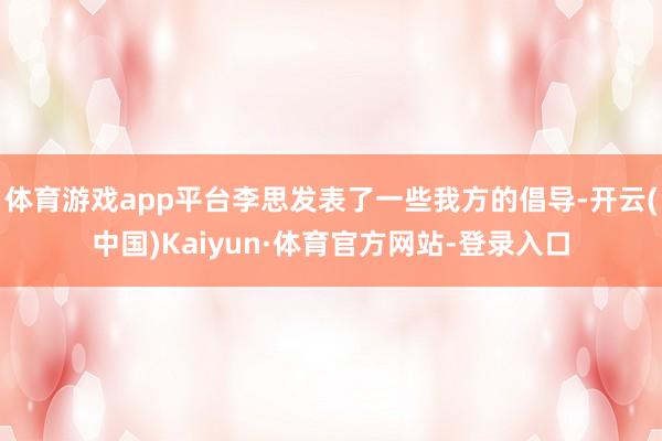 体育游戏app平台李思发表了一些我方的倡导-开云(中国)Kaiyun·体育官方网站-登录入口