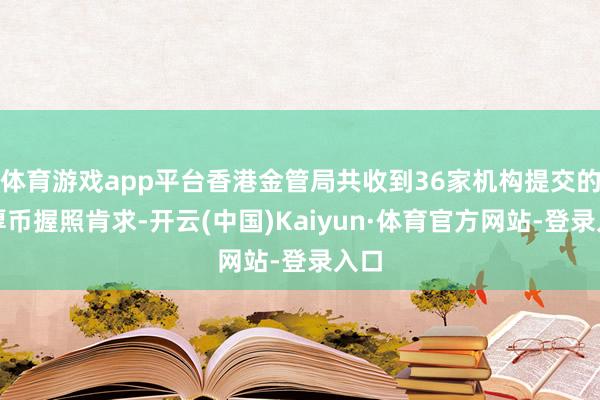 体育游戏app平台香港金管局共收到36家机构提交的富厚币握照肯求-开云(中国)Kaiyun·体育官方网站-登录入口