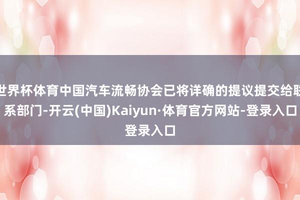 世界杯体育中国汽车流畅协会已将详确的提议提交给联系部门-开云(中国)Kaiyun·体育官方网站-登录入口