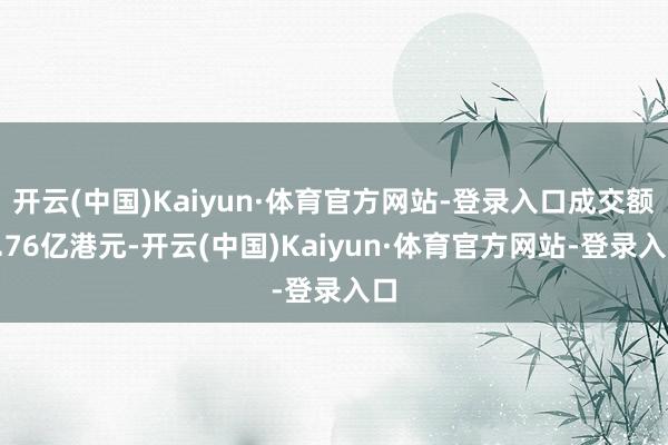 开云(中国)Kaiyun·体育官方网站-登录入口成交额4.76亿港元-开云(中国)Kaiyun·体育官方网站-登录入口