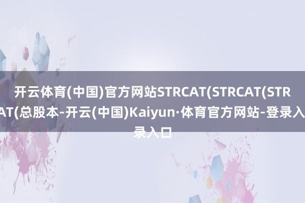 开云体育(中国)官方网站STRCAT(STRCAT(STRCAT(总股本-开云(中国)Kaiyun·体育官方网站-登录入口