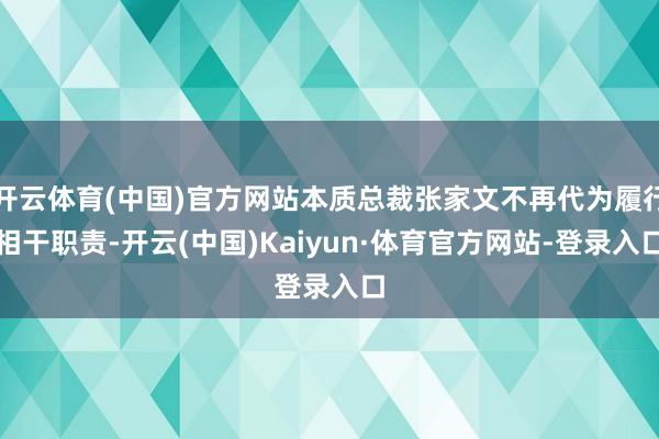 开云体育(中国)官方网站本质总裁张家文不再代为履行相干职责-开云(中国)Kaiyun·体育官方网站-登录入口