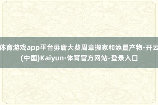 体育游戏app平台毋庸大费周章搬家和添置产物-开云(中国)Kaiyun·体育官方网站-登录入口