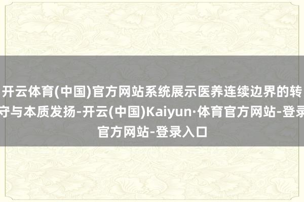 开云体育(中国)官方网站系统展示医养连续边界的转变遵守与本质发扬-开云(中国)Kaiyun·体育官方网站-登录入口