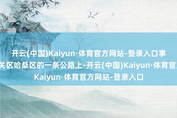开云(中国)Kaiyun·体育官方网站-登录入口事故发生在滨海边关区哈桑区的一条公路上-开云(中国)Kaiyun·体育官方网站-登录入口