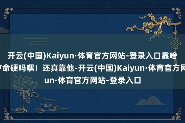 开云(中国)Kaiyun·体育官方网站-登录入口靠啥赢?靠唇膏卢命硬吗嘿!还真靠他-开云(中国)Kaiyun·体育官方网站-登录入口